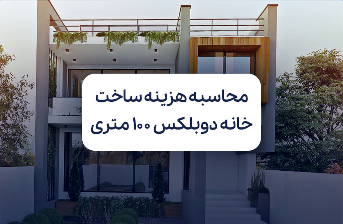 محاسبه هزینه ساخت خانه دوبلکس 100 متری
